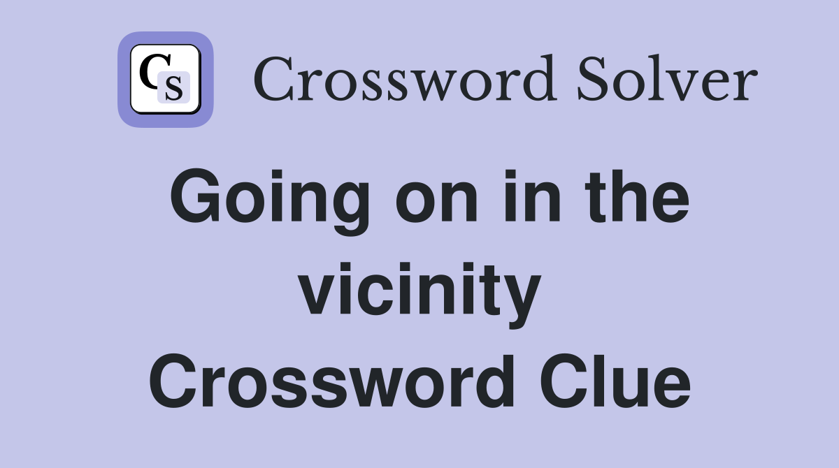 Going on in the vicinity Crossword Clue