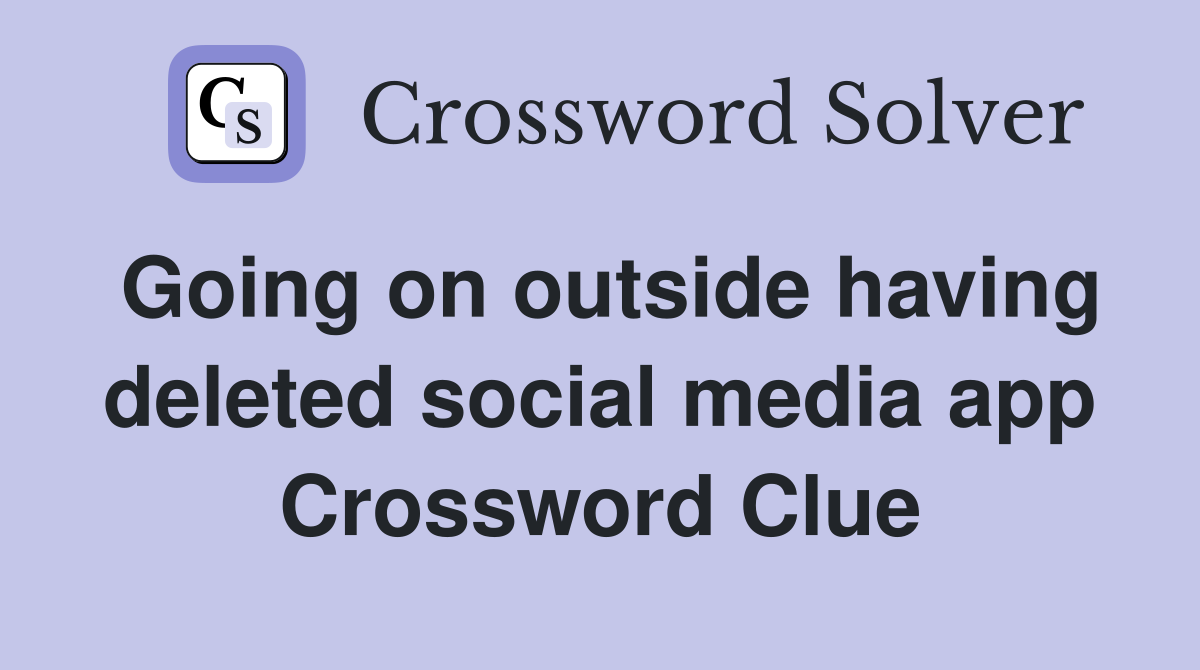 Going on outside having deleted social media app Crossword Clue