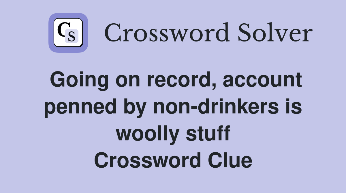 Going on record, account penned by non-drinkers is woolly stuff Crossword Clue