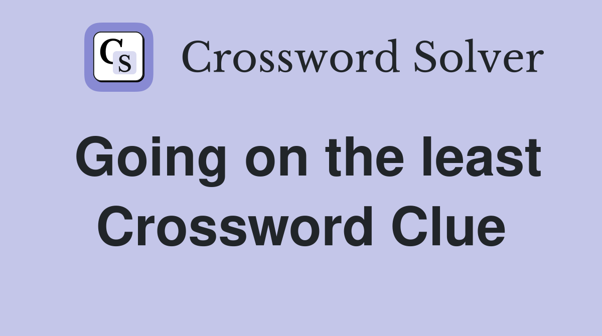 Going on the least Crossword Clue