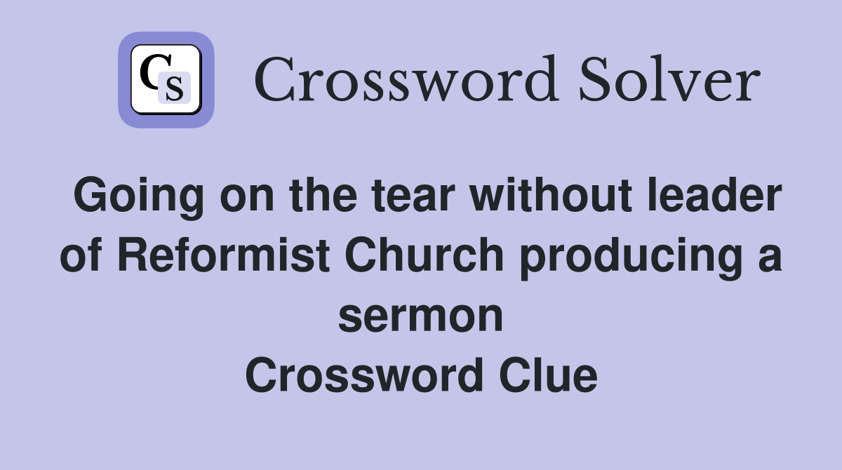 Going on the tear without leader of Reformist Church producing a sermon Crossword Clue