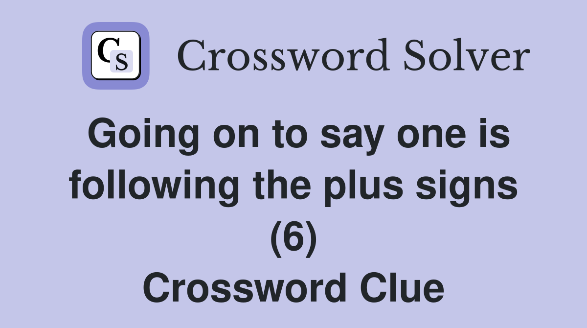 Going on to say one is following the plus signs (6) Crossword Clue