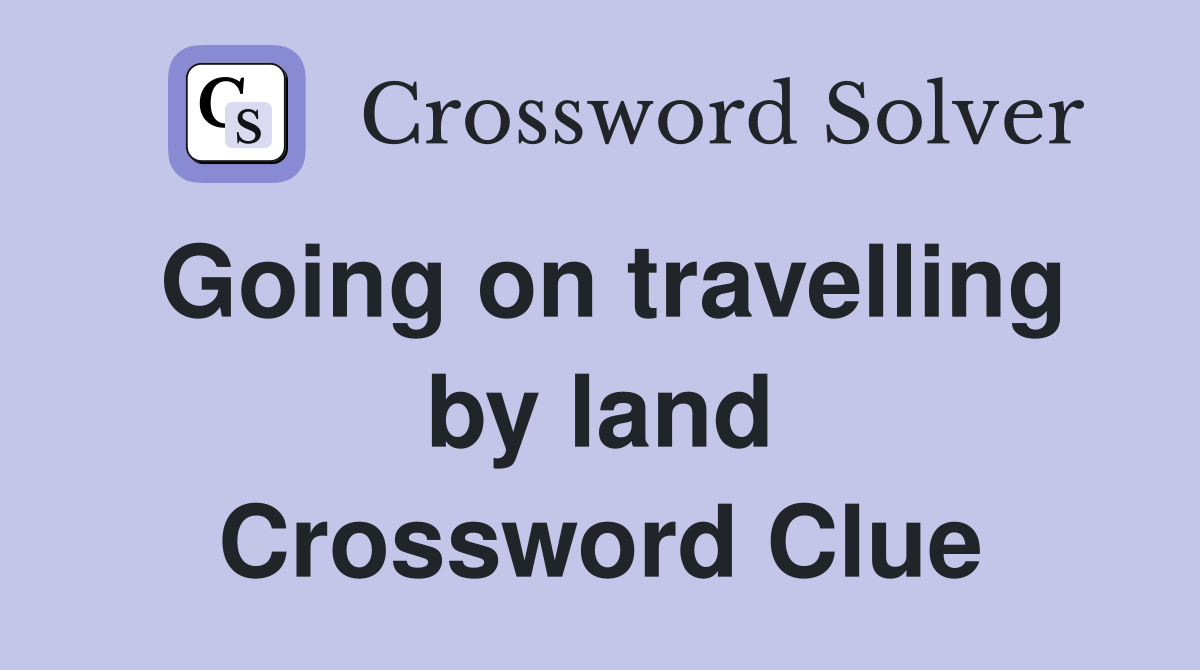 Going on travelling by land Crossword Clue