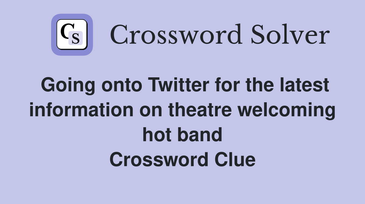 Going onto Twitter for the latest information on theatre welcoming hot band Crossword Clue