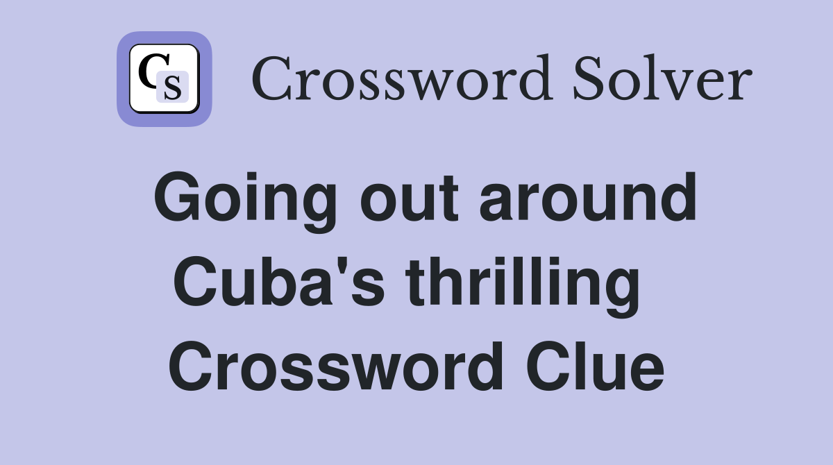 Going out around Cuba's thrilling  Crossword Clue