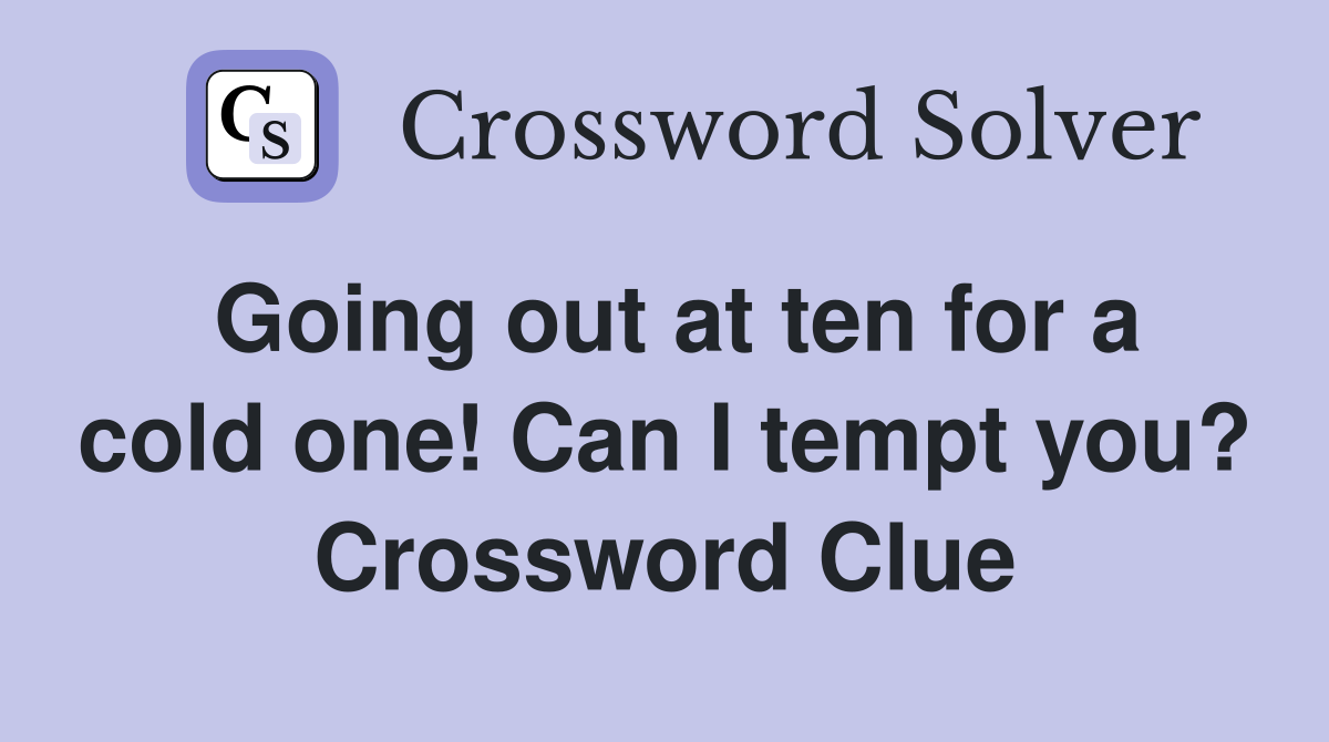 Going out at ten for a cold one! Can I tempt you? Crossword Clue