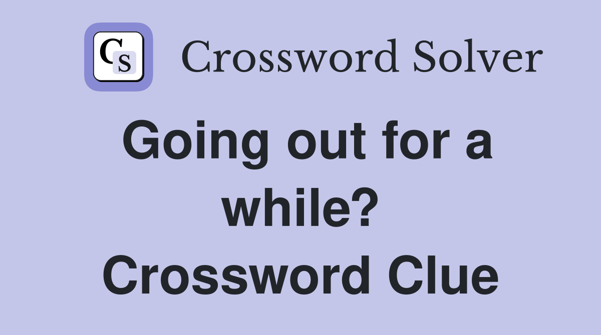 Going out for a while? Crossword Clue