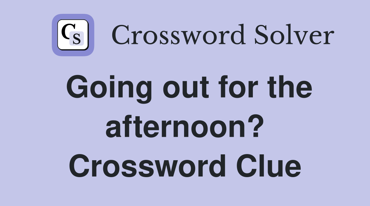 Going out for the afternoon? Crossword Clue