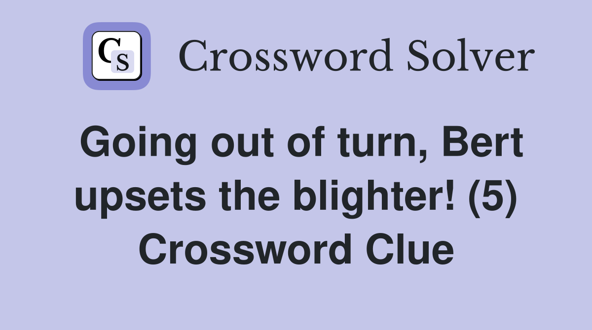Going out of turn, Bert upsets the blighter! (5) Crossword Clue