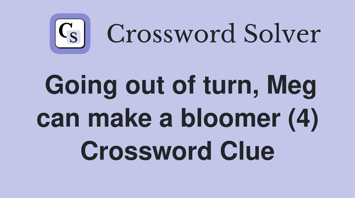 Going out of turn, Meg can make a bloomer (4) Crossword Clue