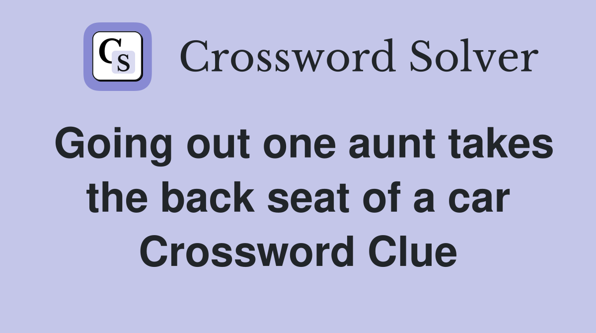 Going out one aunt takes the back seat of a car Crossword Clue
