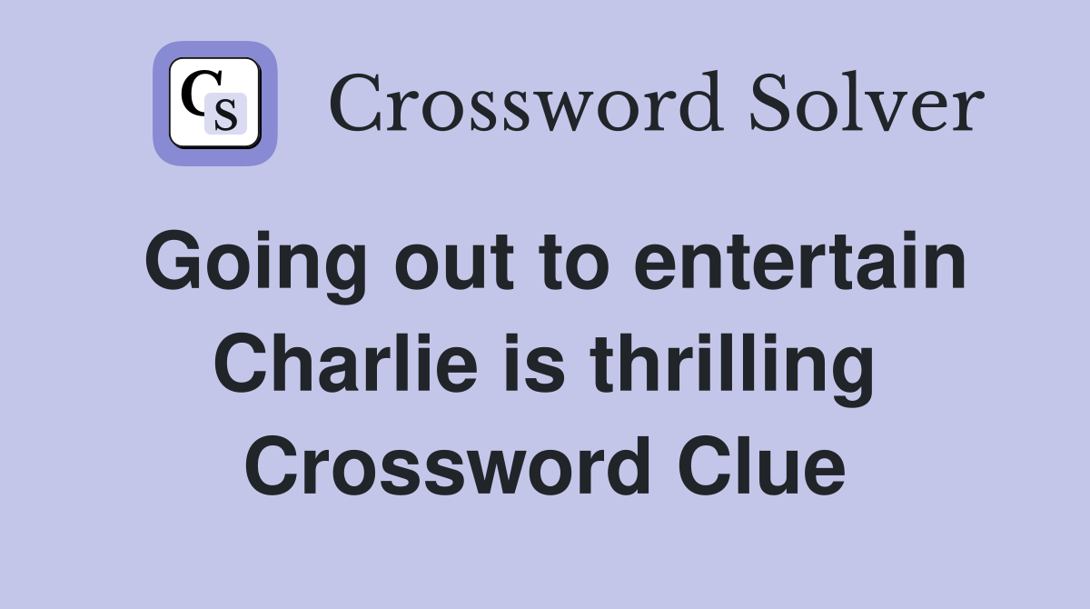 Going out to entertain Charlie is thrilling Crossword Clue