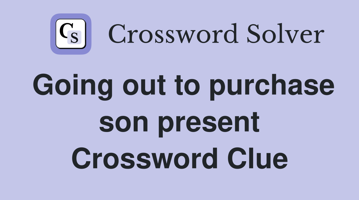 Going out to purchase son present Crossword Clue