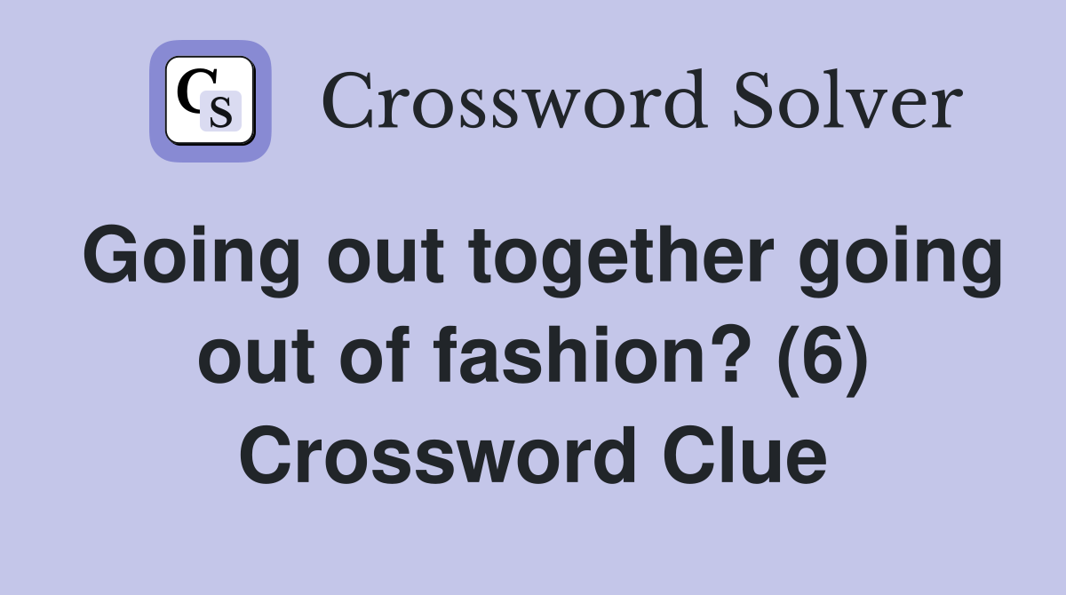Going out together going out of fashion? (6) Crossword Clue