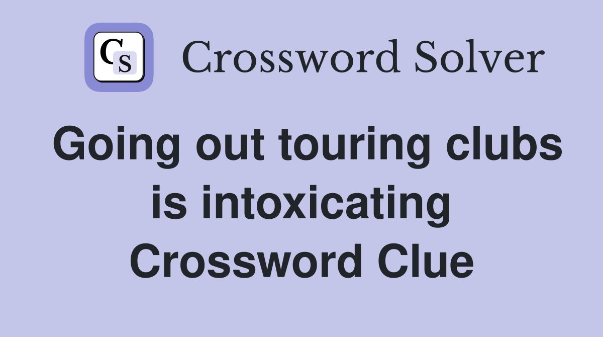 Going out touring clubs is intoxicating Crossword Clue