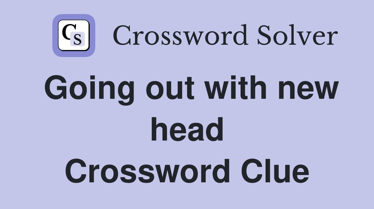 Going out with new head Crossword Clue