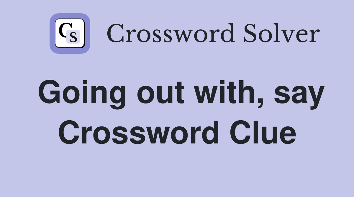 Going out with, say Crossword Clue
