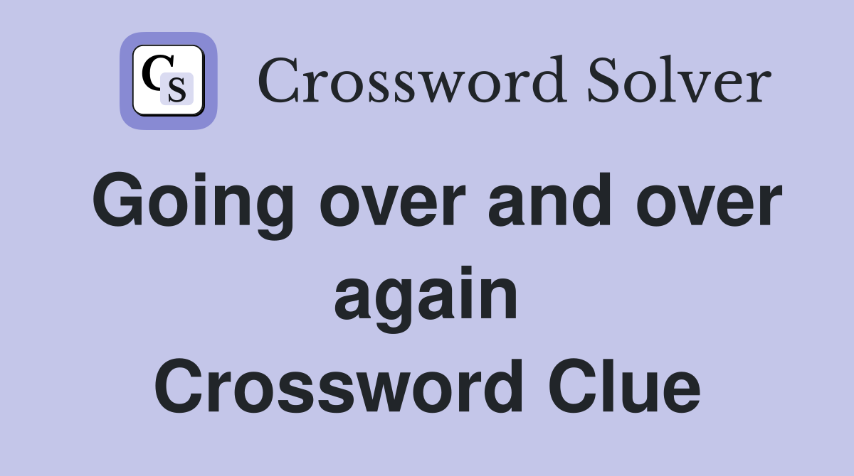 Going over and over again Crossword Clue