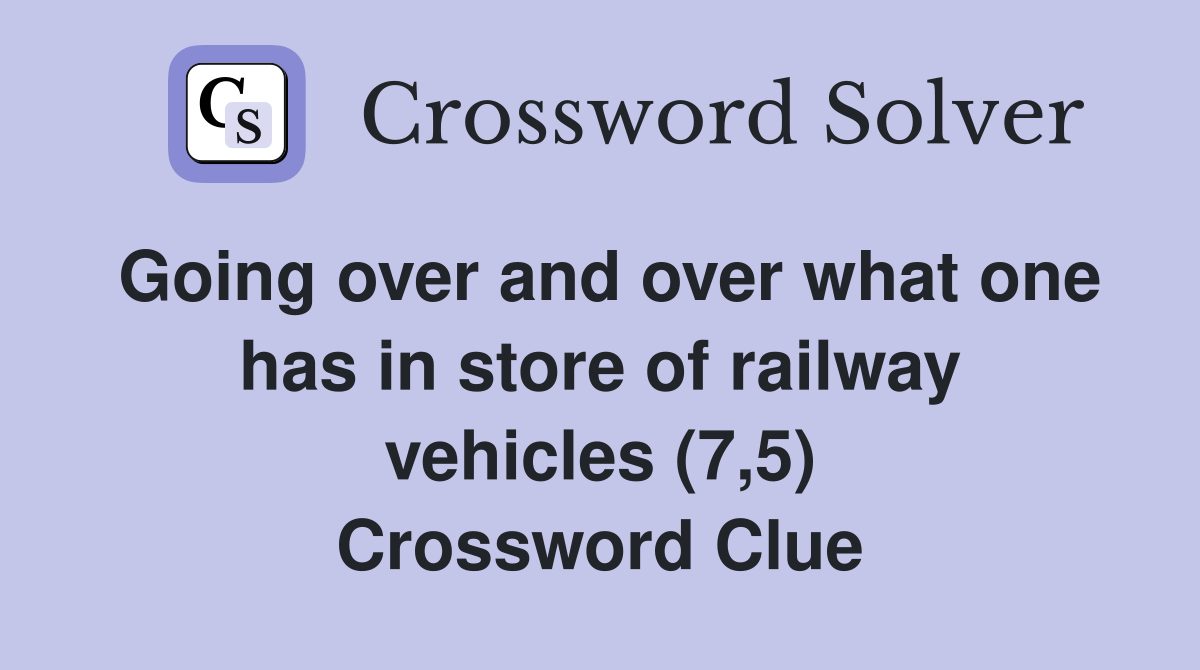 Going over and over what one has in store of railway vehicles (7,5) Crossword Clue