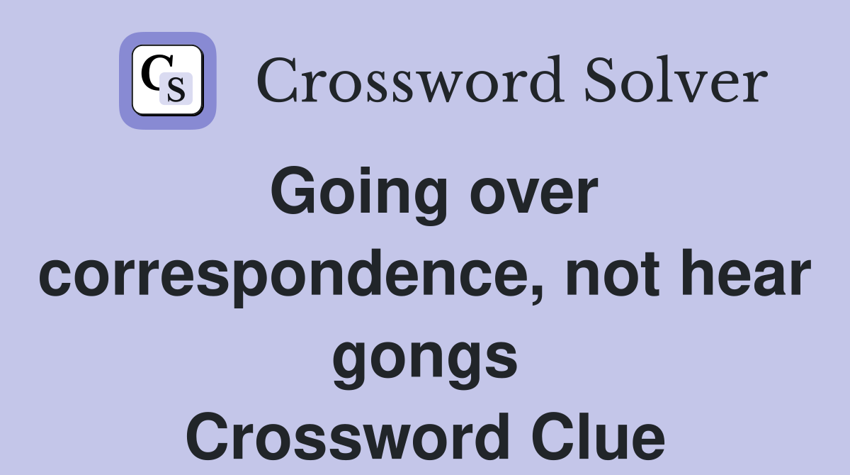 Going over correspondence, not hear gongs Crossword Clue