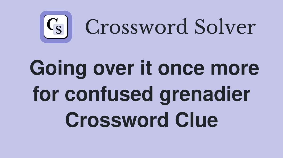Going over it once more for confused grenadier Crossword Clue