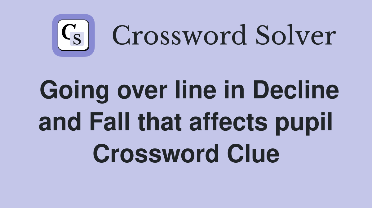 Going over line in Decline and Fall that affects pupil Crossword Clue