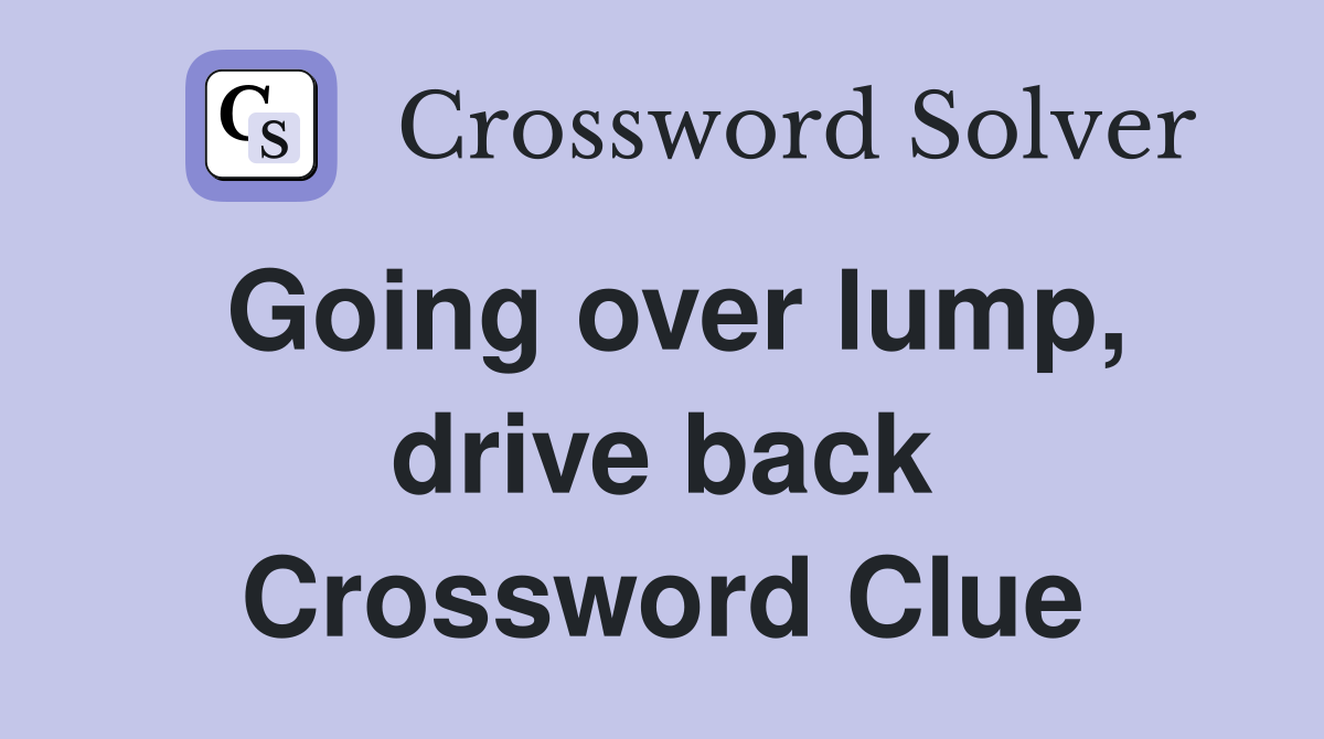 Going over lump, drive back Crossword Clue