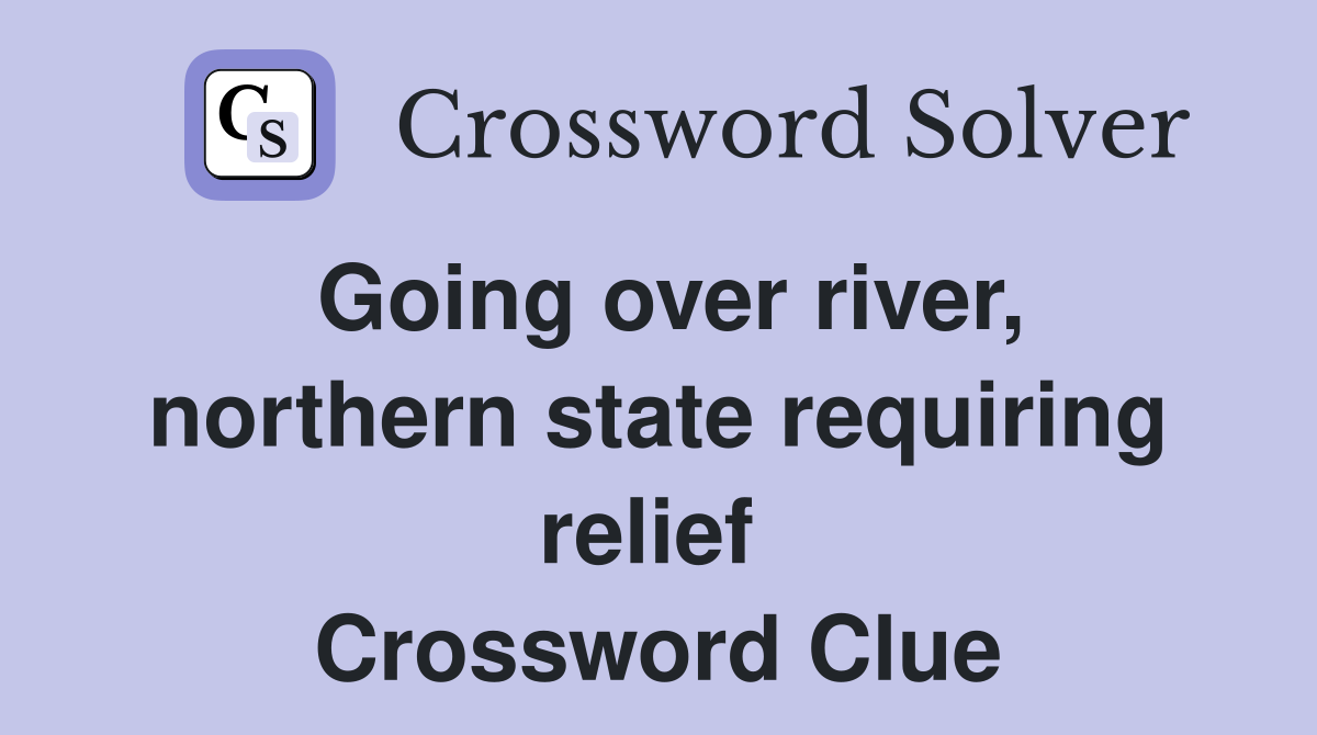 Going over river, northern state requiring relief  Crossword Clue