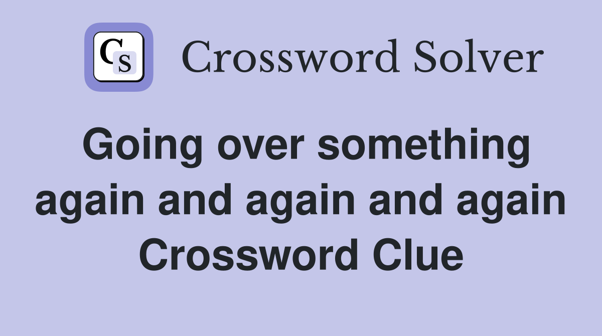 Going over something again and again and again Crossword Clue
