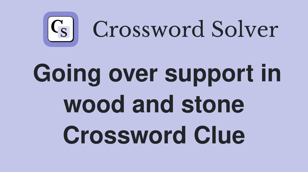 Going over support in wood and stone Crossword Clue
