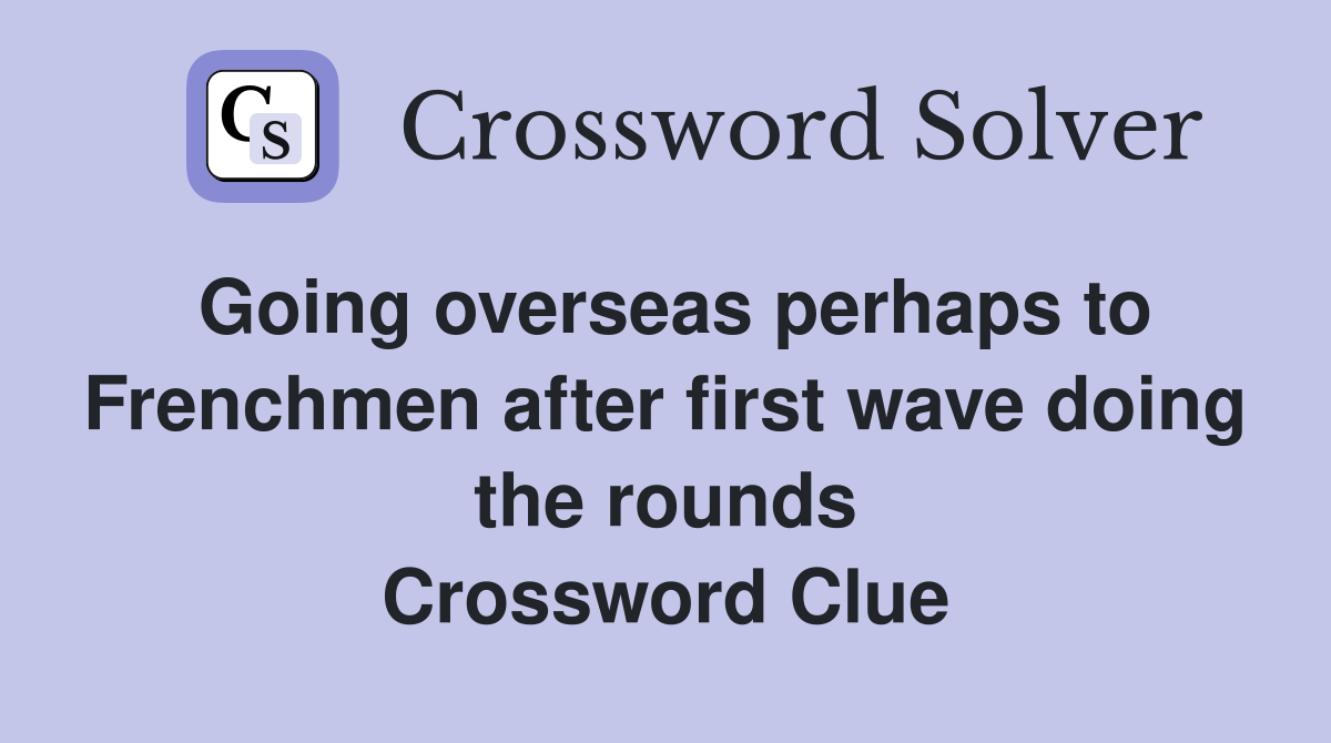 Going overseas perhaps to Frenchmen after first wave doing the rounds Crossword Clue