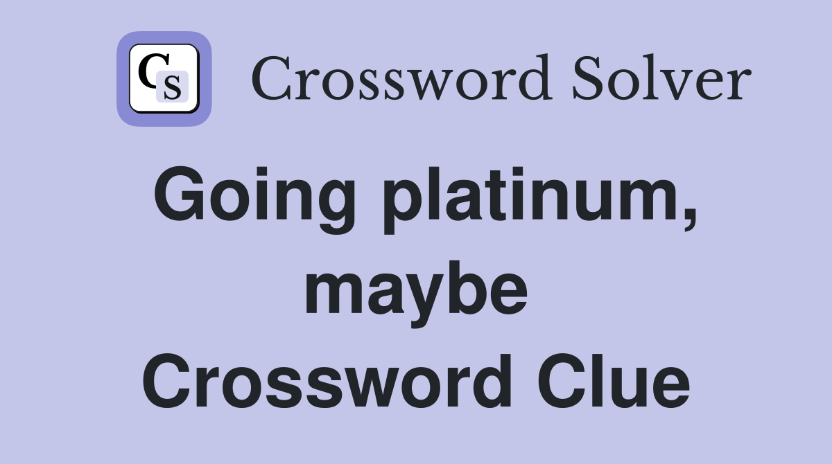 Going platinum, maybe Crossword Clue