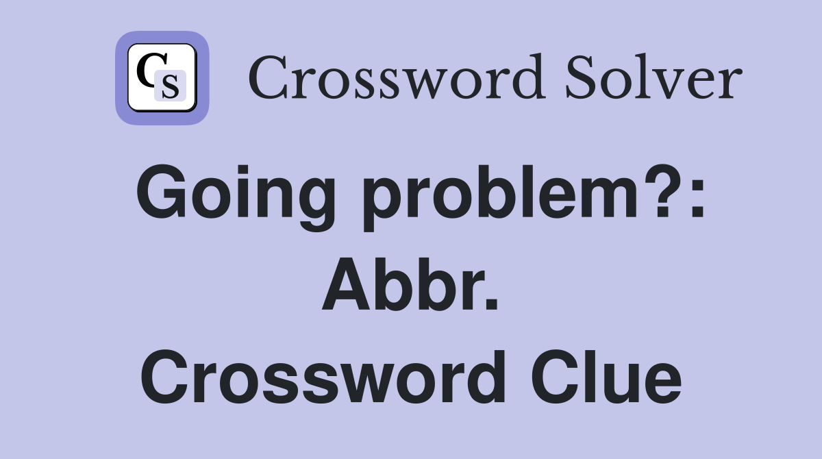 Going problem?: Abbr. Crossword Clue