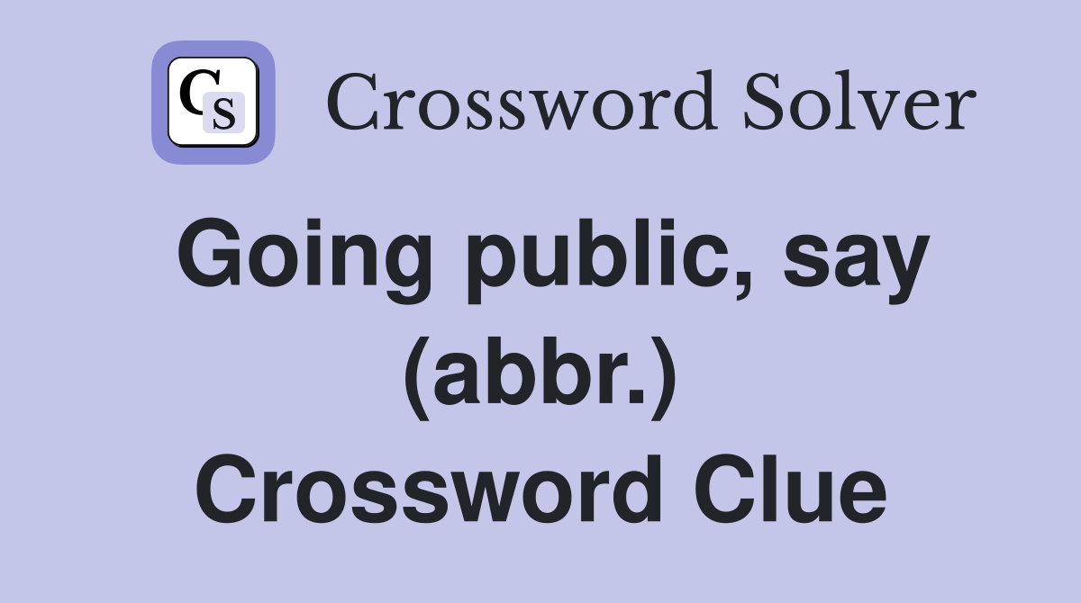 Going public, say (abbr.) Crossword Clue