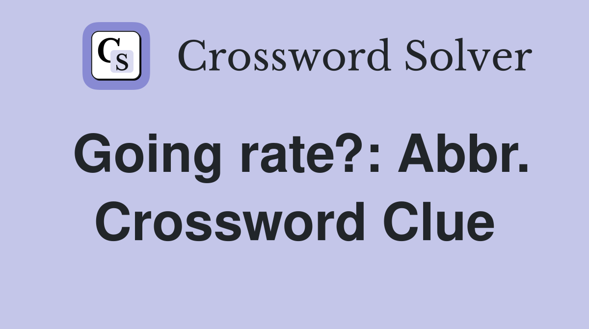 Going rate?: Abbr. Crossword Clue