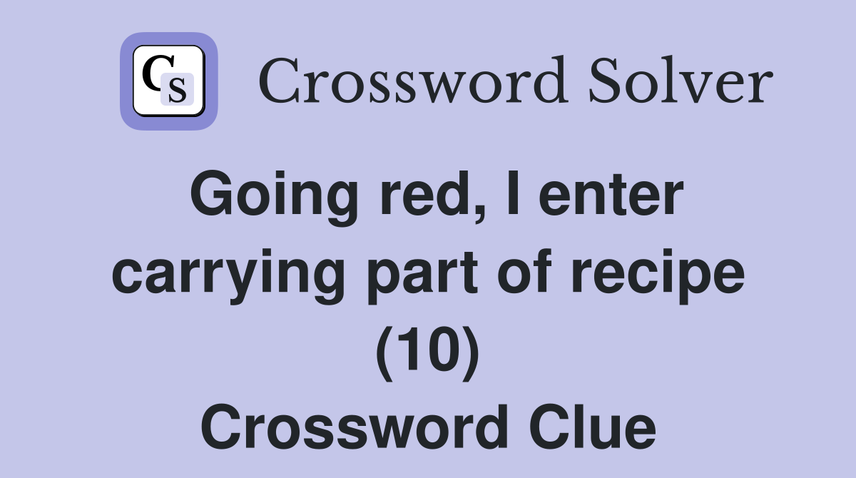 Going red, I enter carrying part of recipe (10) Crossword Clue
