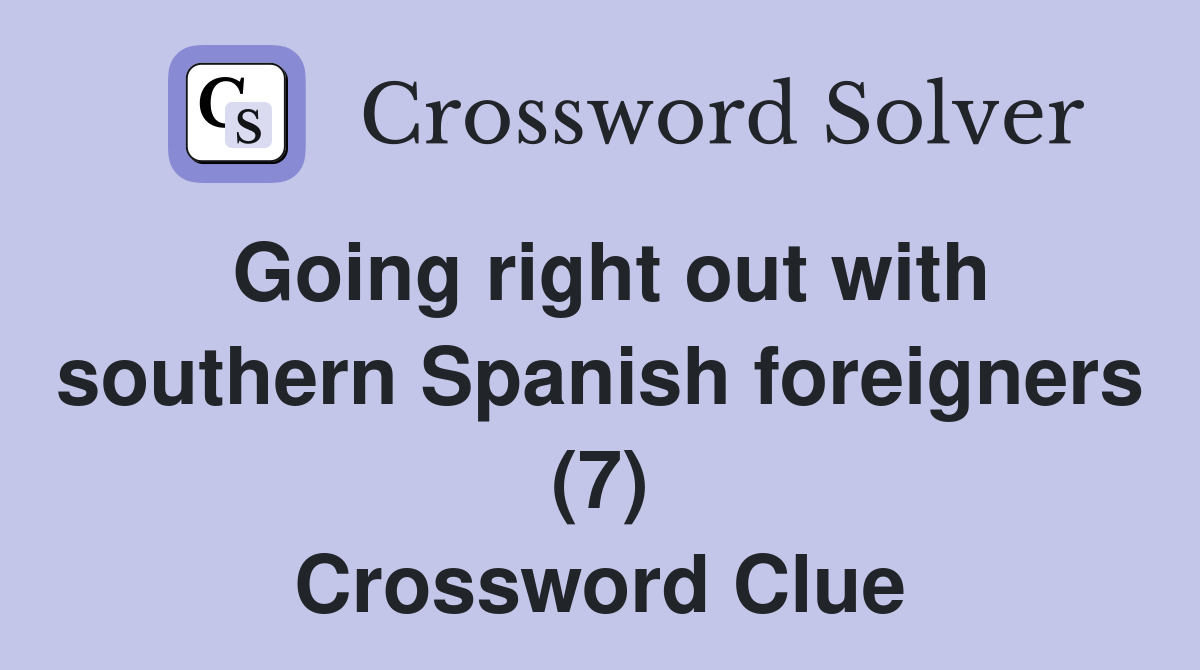 Going right out with southern Spanish foreigners (7) Crossword Clue