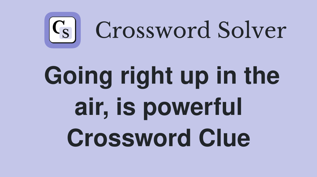 Going right up in the air, is powerful Crossword Clue