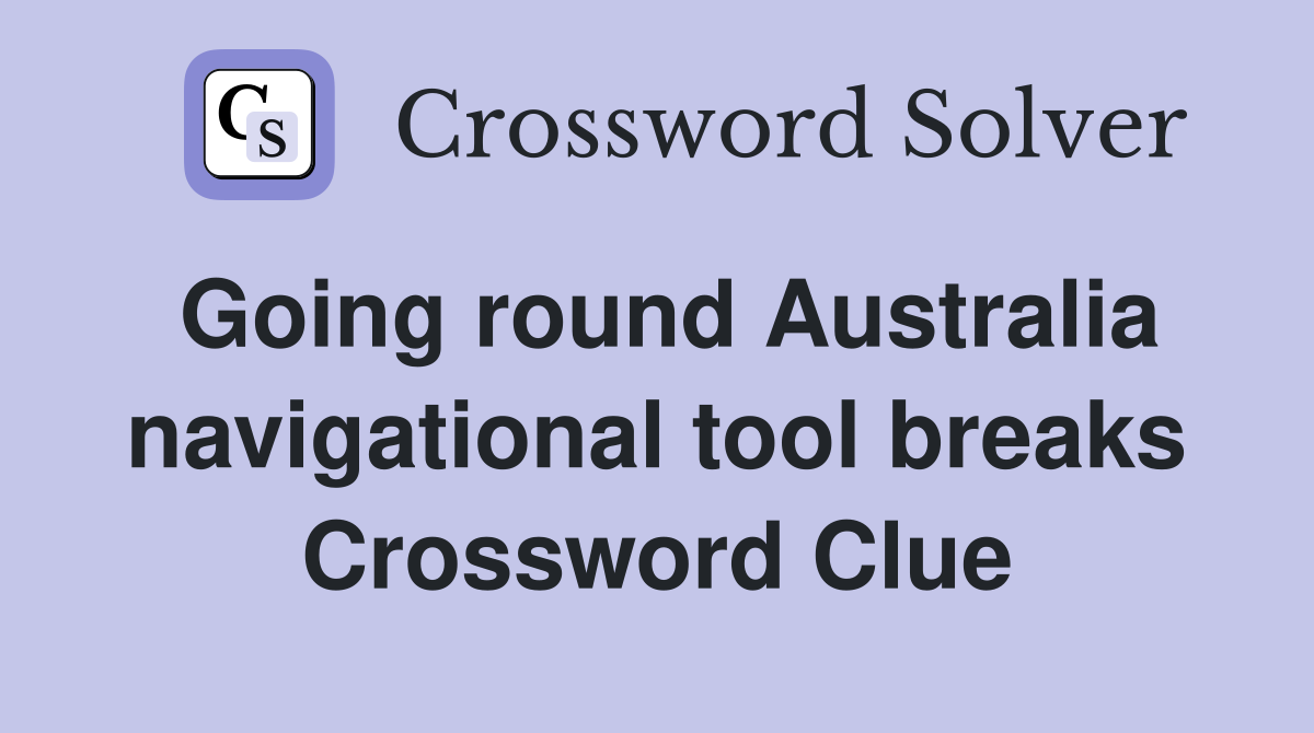 Going round Australia navigational tool breaks Crossword Clue