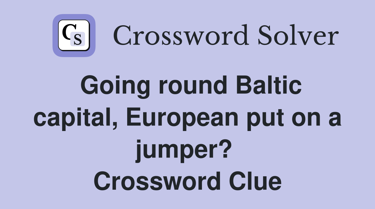 Going round Baltic capital, European put on a jumper?  Crossword Clue