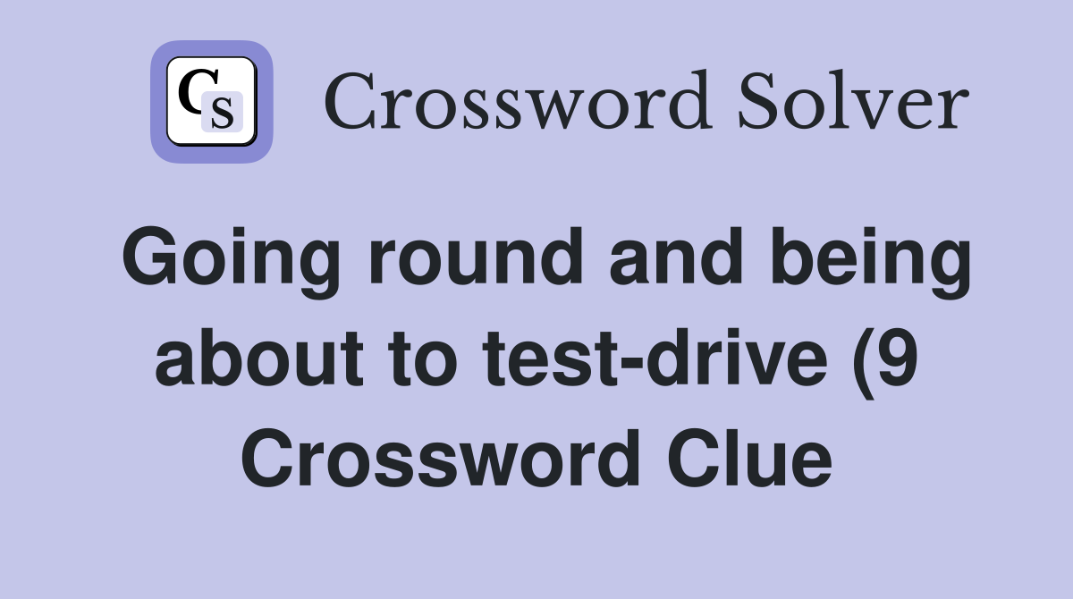 Going round and being about to test drive (9) Crossword Clue Answers Going round and being about to test drive (9) Crossword Clue Answers