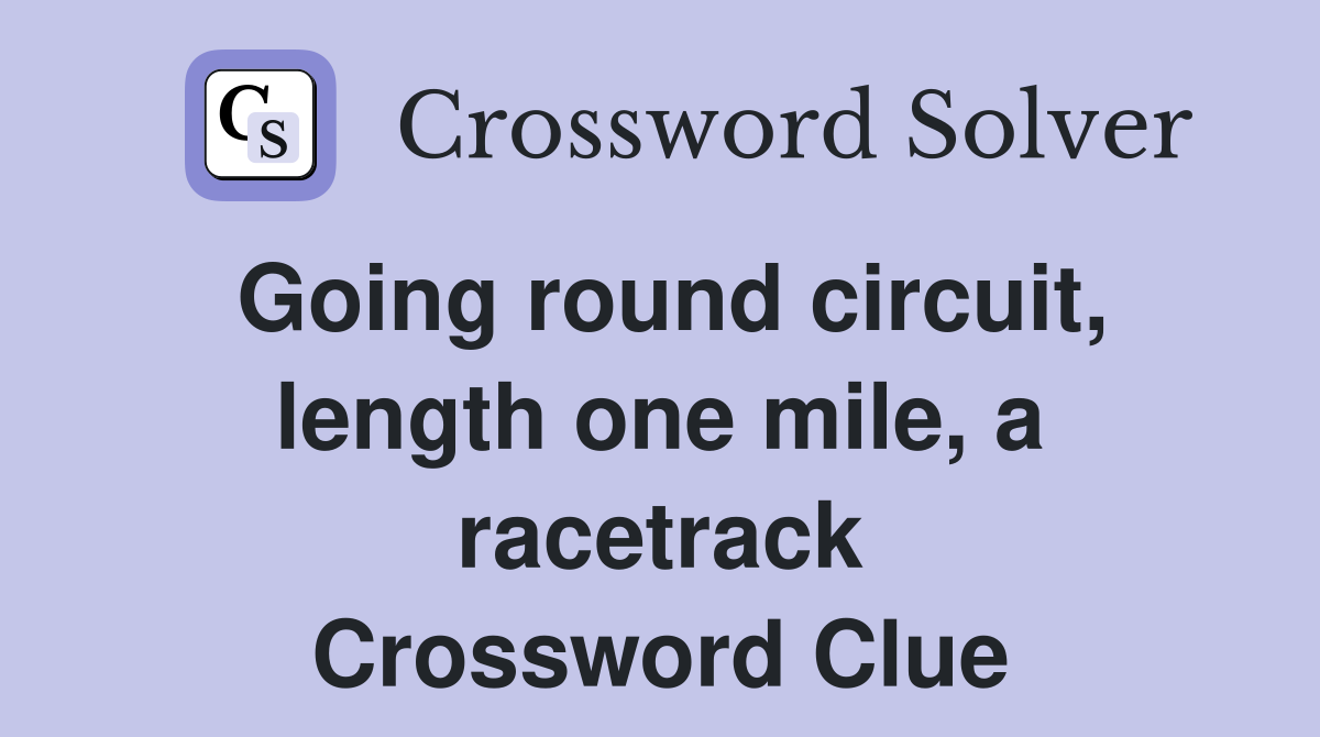 Going round circuit, length one mile, a racetrack Crossword Clue