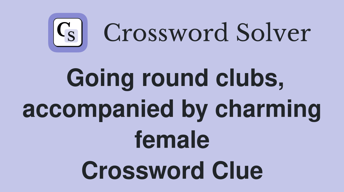 Going round clubs, accompanied by charming female Crossword Clue
