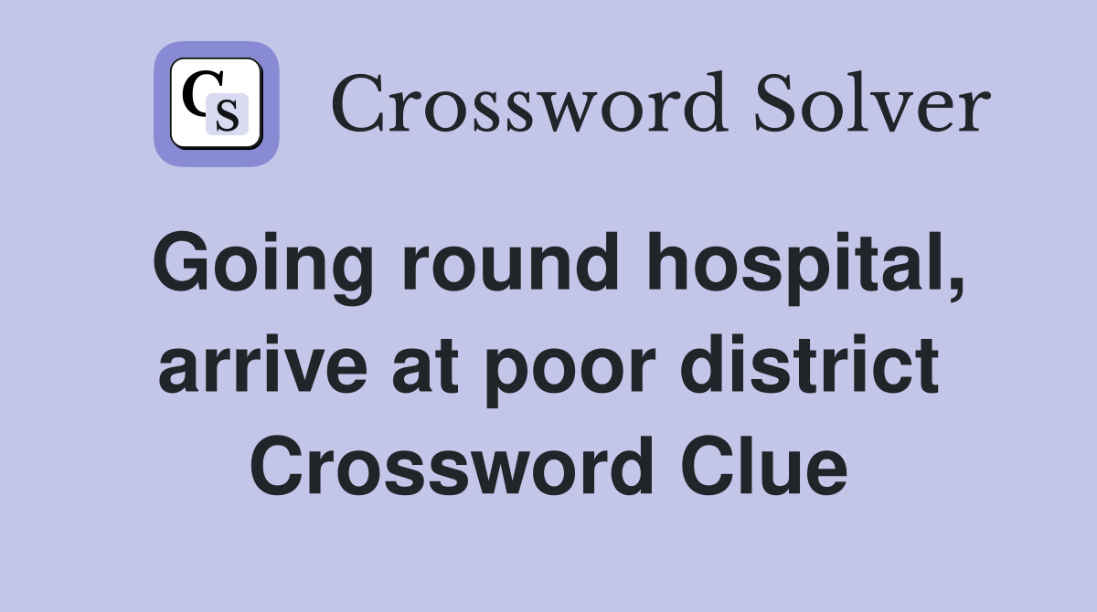 Going round hospital, arrive at poor district Crossword Clue