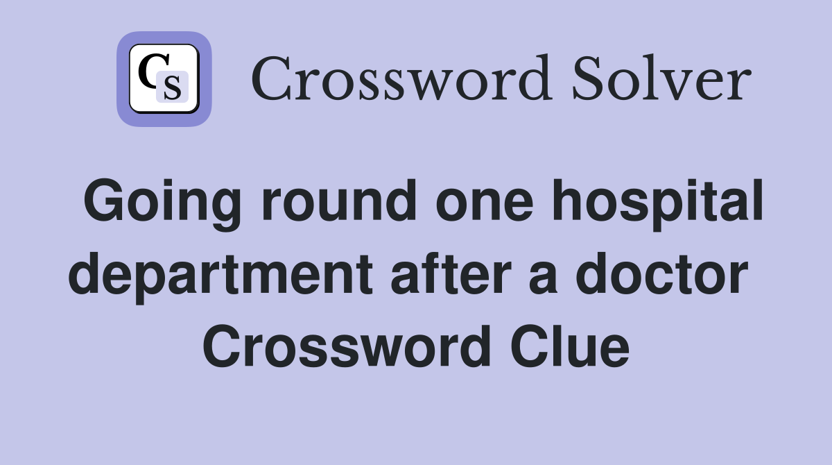 Going round one hospital department after a doctor  Crossword Clue
