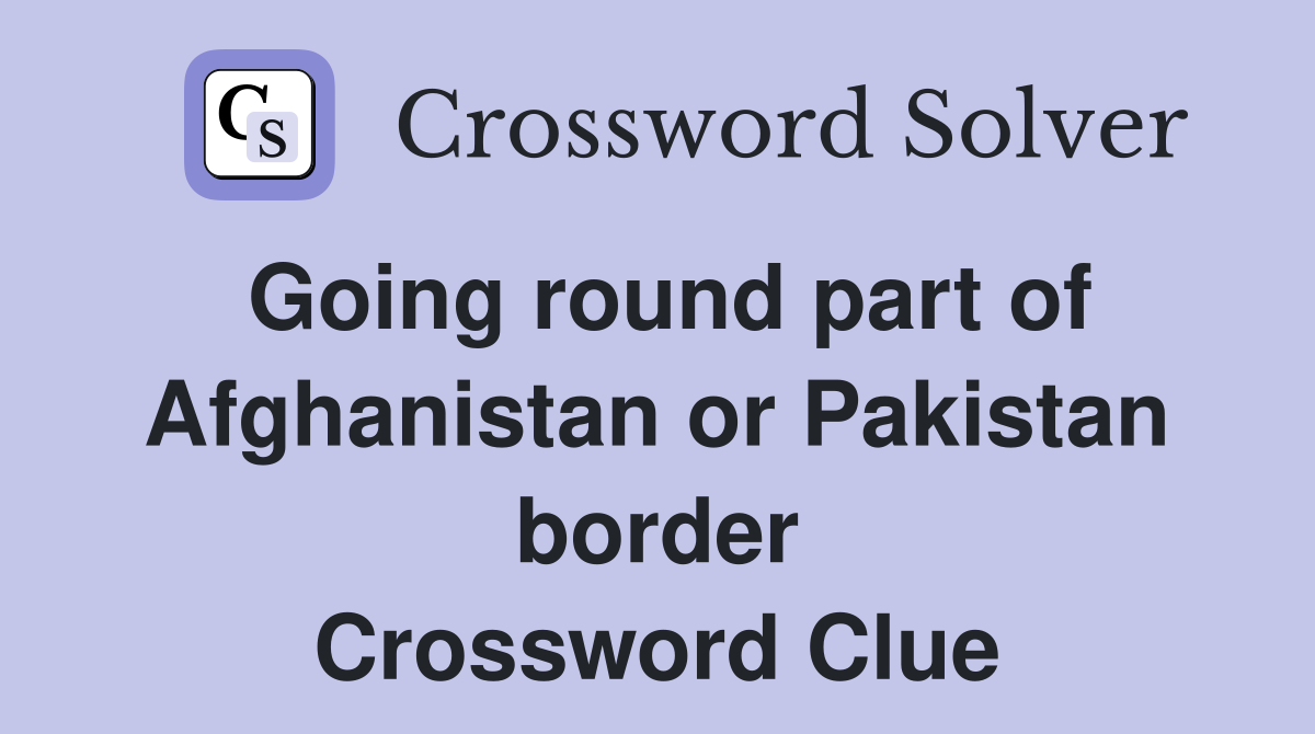 Going round part of Afghanistan or Pakistan border Crossword Clue