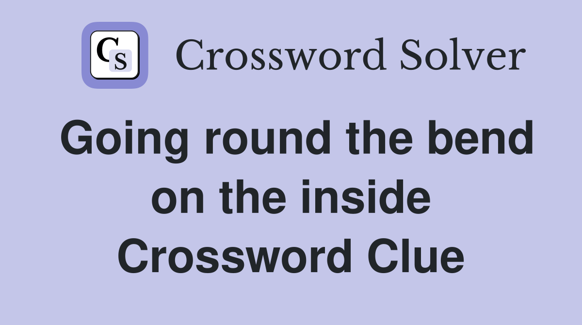 Going round the bend on the inside Crossword Clue
