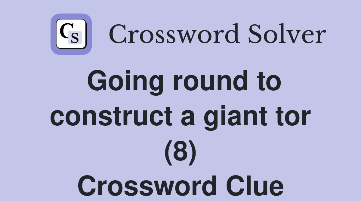 Going round to construct a giant tor (8) Crossword Clue