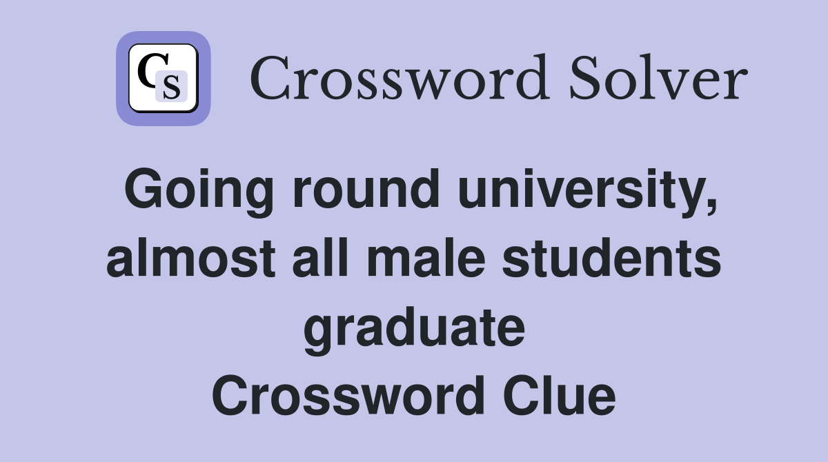 Going round university, almost all male students graduate Crossword Clue
