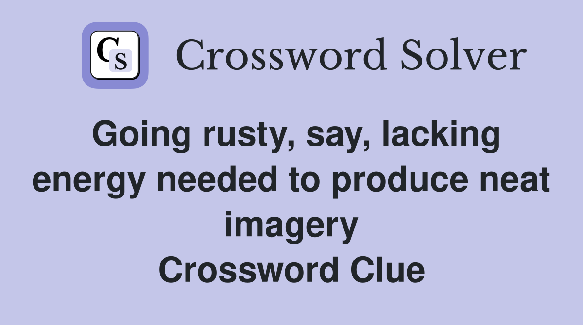Going rusty, say, lacking energy needed to produce neat imagery Crossword Clue